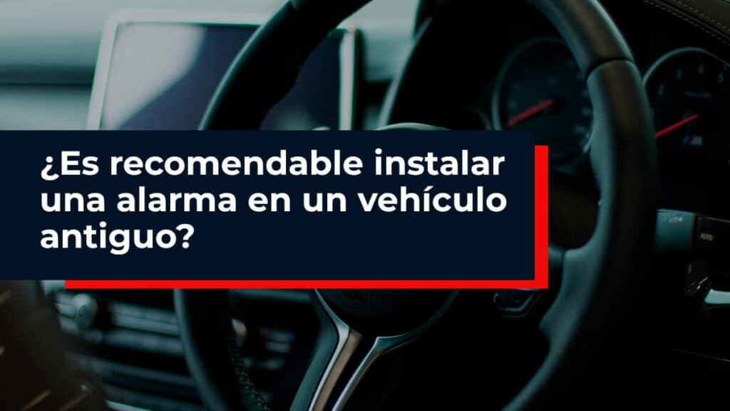 ¿Es recomendable instalar una alarma en un vehículo antiguo?