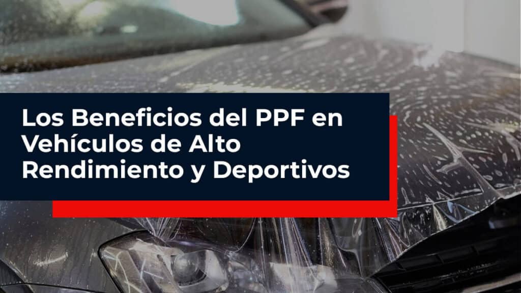 Los Beneficios del PPF en Vehículos de Alto Rendimiento y Deportivos