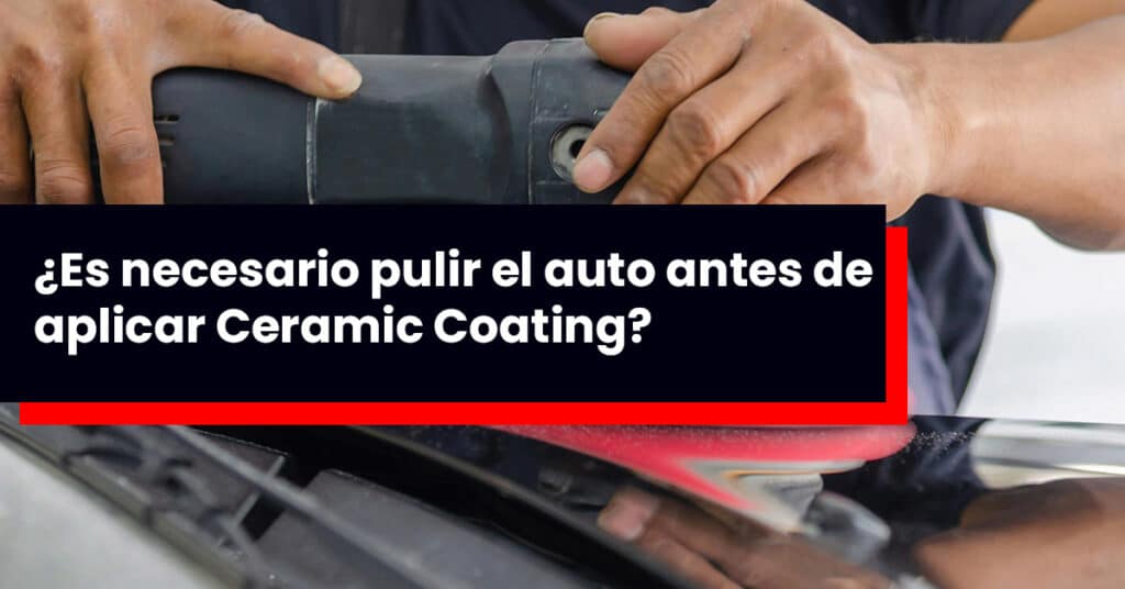 ¿Es necesario pulir el auto antes de aplicar Ceramic Coating?